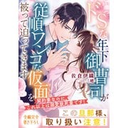 ドSな年下御曹司が従順ワンコな仮面を被って迫ってきます～契約妻なのに、これ以上は溺愛致死量です！～（スターツ出版） [電子書籍]