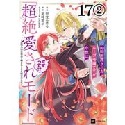【単話版】99回断罪されたループ令嬢ですが今世は「超絶愛されモード」ですって！？ ～真の力に目覚めて始まる100回目の人生～ 第17話（2）（ドリコム） [電子書籍]