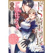 ドS騎士団長のご奉仕メイドに任命されましたが、私××なんですけど！？（分冊版） 第4話（アルファポリス） [電子書籍]