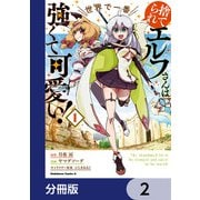 捨てられエルフさんは世界で一番強くて可愛い！【分冊版】 2（KADOKAWA） [電子書籍]