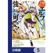 捨てられエルフさんは世界で一番強くて可愛い！【分冊版】 5（KADOKAWA） [電子書籍]