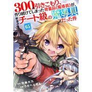 300年引きこもり、作り続けてしまった骨董品《魔導具》が、軒並みチート級の魔導具だった件（65）（ライブコミックス） [電子書籍]