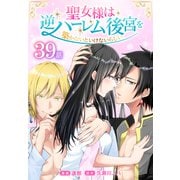 聖女様は逆ハーレム後宮を築かないといけないらしい（ばら売り） 第39話（白泉社） [電子書籍]