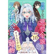 破滅予定の悪役令嬢なのにラスボス公爵と婚約するんですか！？【分冊版】10（マンガボックス） [電子書籍]