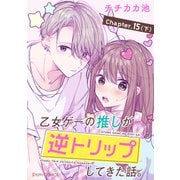 【単話】乙女ゲーの推しが逆トリップしてきた話。 Chapter.15（下）（KADOKAWA） [電子書籍]