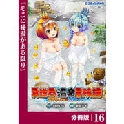 異世界温泉冒険譚～スプラッシュ×スプラッシュ～【分冊版】（ポルカコミックス）16（一二三書房） [電子書籍]