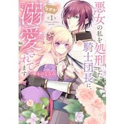 【特装版】悪女の私を処刑した騎士団長に、なぜか溺愛されてます（1）（ライブコミックス） [電子書籍]