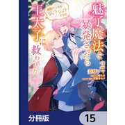魅了魔法を暴発させたら破邪グッズをジャラジャラさせた王太子に救われました【分冊版】 15（KADOKAWA） [電子書籍]
