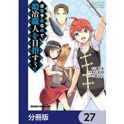 没落予定なので、鍛冶職人を目指す【分冊版】 27（KADOKAWA） [電子書籍]
