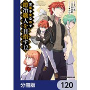 没落予定なので、鍛冶職人を目指す【分冊版】 120（KADOKAWA） [電子書籍]