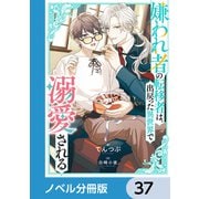 嫌われ者の転移者は、出戻った異世界で溺愛される【ノベル分冊版】 37（KADOKAWA） [電子書籍]