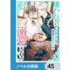 嫌われ者の転移者は、出戻った異世界で溺愛される【ノベル分冊版】 45（KADOKAWA） [電子書籍]