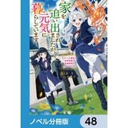 家を追い出されましたが、元気に暮らしています【ノベル分冊版】 48（KADOKAWA） [電子書籍]