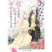 あなたたちに捨てられた私は、ようやく幸せになれそうです〈上〉（KADOKAWA） [電子書籍]