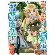 Sランクパーティーを無能だと追放されたけど、【鑑定】と【治癒魔法】で成り上がり無双6巻（スターツ出版） [電子書籍]