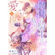隣国の騎士は枯れかけの薔薇に愛を捧ぐ（夢中文庫） [電子書籍]