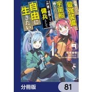 目覚めたら最強装備と宇宙船持ちだったので、一戸建て目指して傭兵として自由に生きたい【分冊版】 81（KADOKAWA） [電子書籍]