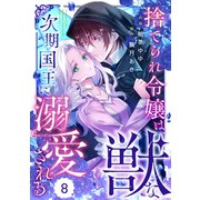 Berry's Fantasy 捨てられ令嬢は、獣な次期国王に溺愛される（分冊版）8話（スターツ出版） [電子書籍]