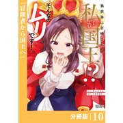 異世界に召喚されて私が国王！？ そんなのムリです！【分冊版】10（ANIMAXコミックス）（一二三書房） [電子書籍]