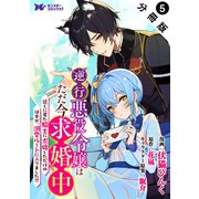 逆行悪役令嬢はただ今求婚中 近くに居た騎士に求婚しただけのはずが、溺愛ルートに入りました！？（コミック） 分冊版 ： 5（双葉社） [電子書籍]