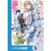 魔力がないと勘当されましたが、王宮で聖女はじめます【ノベル分冊版】 5（KADOKAWA） [電子書籍]