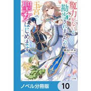 魔力がないと勘当されましたが、王宮で聖女はじめます【ノベル分冊版】 10（KADOKAWA） [電子書籍]