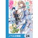 魔力がないと勘当されましたが、王宮で聖女はじめます【ノベル分冊版】 24（KADOKAWA） [電子書籍]