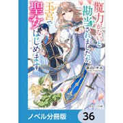 魔力がないと勘当されましたが、王宮で聖女はじめます【ノベル分冊版】 36（KADOKAWA） [電子書籍]