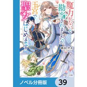 魔力がないと勘当されましたが、王宮で聖女はじめます【ノベル分冊版】 39（KADOKAWA） [電子書籍]