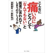こんなに痛いのにどうして「なんでもない」と医者に言われてしまうのでしょうか（ワニブックス） [電子書籍]