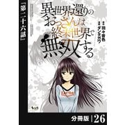 異世界還りのおっさんは終末世界で無双する 【分冊版】（ノヴァコミックス） 26（一二三書房） [電子書籍]