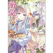 塩系令嬢は糖度高めな青獅子に溺愛される【電子版限定書き下ろしSS付】（マッグガーデン） [電子書籍]