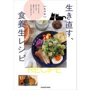 生き直す、食養生レシピ 食べるものを変えれば、細胞レベルで生まれ変われる！（KADOKAWA） [電子書籍]