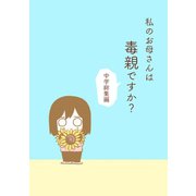 私のお母さんは毒親ですか？【中学総集編】（ナンバーナイン） [電子書籍]