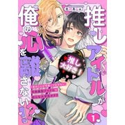 推しアイドルが俺の心を離さない！？1（モバイルメディアリサーチ） [電子書籍]