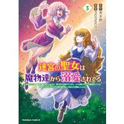 迷宮の聖女は魔物達から溺愛されてる（3） ～追放された私、奈落の森に捨てられるも、神に祈りを捧げていたら、いつの間にかそこが聖域化していた「国が亡びるからと王子が君を連れ戻しに来たけど撃退しといた」（KADOKAWA） [電子書籍]