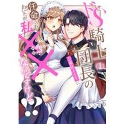 ドS騎士団長のご奉仕メイドに任命されましたが、私××なんですけど！？1（アルファポリス） [電子書籍]
