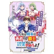 だから勝手に勇者とか覇王に認定すんのやめろよ！～エルフ族も国王様もひれ伏すほど俺は偉大な役割らしい～ 連載版：13（ブシロードワークス） [電子書籍]
