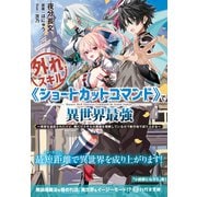 外れスキル《ショートカットコマンド》で異世界最強 ～実家を追放されたけど、俺だけスキルの真価を理解しているので新天地で成り上がる～【電子限定特典付】（コスミック出版） [電子書籍]