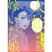【単話】大蛇に嫁いだ娘 第36話（KADOKAWA） [電子書籍]