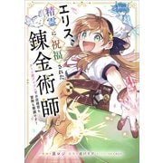 エリス、精霊に祝福された錬金術師 チート級アイテムでお店経営も冒険も順調です！【分冊版】（コミック） 6話（SBクリエイティブ） [電子書籍]