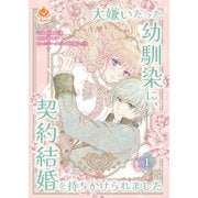 大嫌いだった幼馴染に、契約結婚を持ちかけられました【合本版】1（パルプライド） [電子書籍]