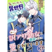 気づいたら、異世界トリップして周りから訳アリ幼女と勘違いされて愛されています【単話版】 / 3話（デジカタ編集部） [電子書籍]