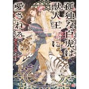 孤独な白虎は獣人王に愛される【電子書籍限定版】（二見書房） [電子書籍]
