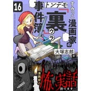 すみっこ漫画家のトンデモ「裏」事件簿（16）（comipo comics） [電子書籍]