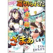 婚約者に裏切られた錬金術師は、独立して「ざまぁ」します コミック版 （分冊版） 【第35話】（ぶんか社） [電子書籍]