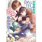 落ちこぼれ王女は竜の愛されお世話係【特典SS付】（一迅社） [電子書籍]