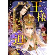 この王様すごい迫ってくるんですけど！？～古代エジプトに転生した私～（1）（Full color comics） [電子書籍]