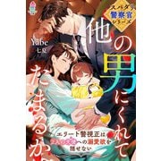 【スパダリ警察官シリーズ】他の男にくれてたまるか～エリート警視正は2人の天使への溺愛欲を隠せない～（スターツ出版） [電子書籍]