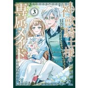 神獣騎士様の専属メイド～無能と呼ばれた令嬢は、本当は希少な聖属性の使い手だったようです～（3）（講談社） [電子書籍]